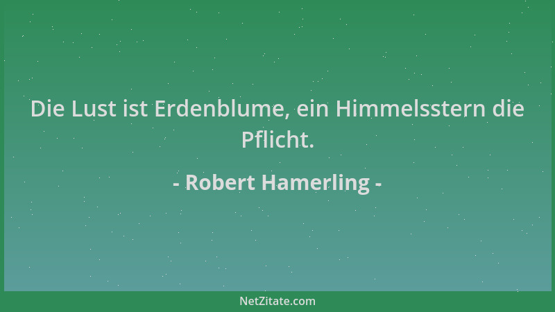 Robert Hamerling - Die Lust ist Erdenblume, ein Himmelsstern die Pflicht....