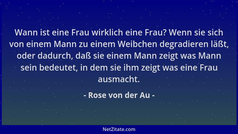 Rose von der Au - Wann ist eine Frau wirklich eine Frau? Wenn sie sich von einem Mann zu einem Weibchen degradieren läßt, o...