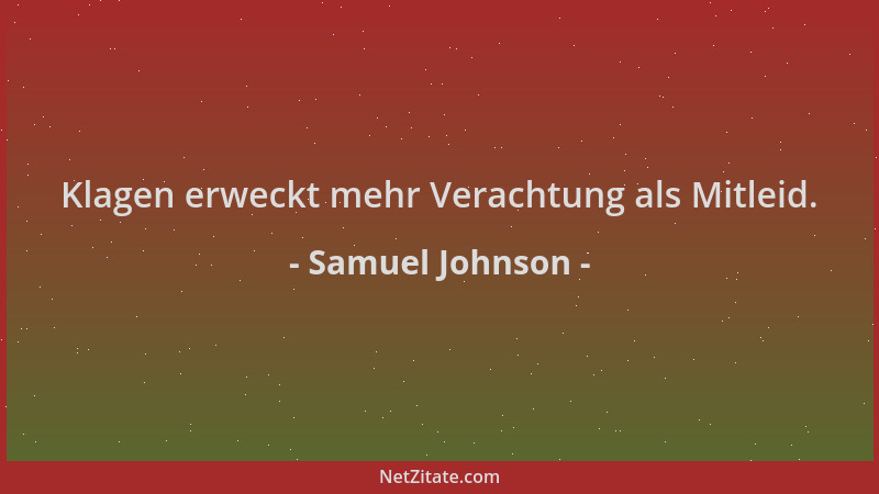 Samuel Johnson - Klagen erweckt mehr Verachtung als Mitleid....