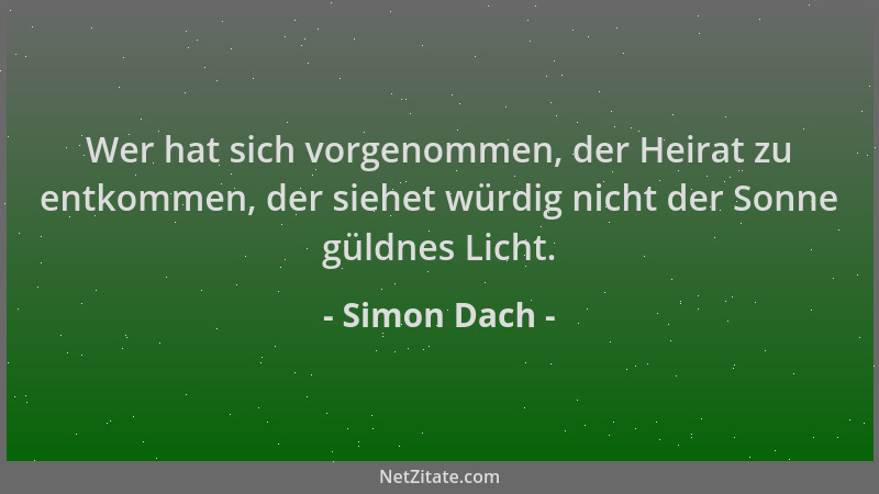Simon Dach - Wer hat sich vorgenommen, der Heirat zu entkommen, der siehet würdig nicht der Sonne güldnes Licht....