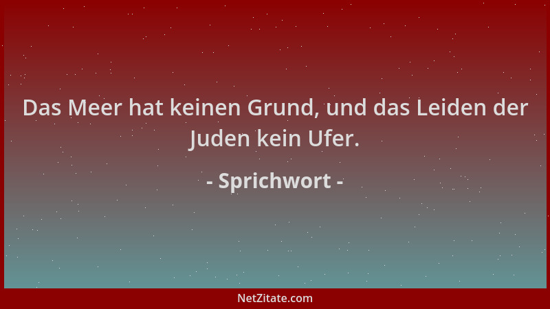 Sprichwort - Das Meer hat keinen Grund, und das Leiden der Juden kein Ufer....