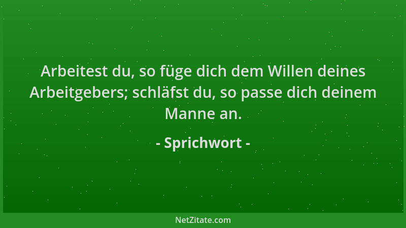 Sprichwort - Arbeitest du, so füge dich dem Willen deines Arbeitgebers; schläfst du, so passe dich deinem Manne an....