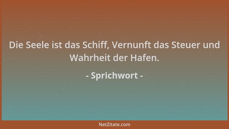 Sprichwort - Die Seele ist das Schiff, Vernunft das Steuer und Wahrheit der Hafen....