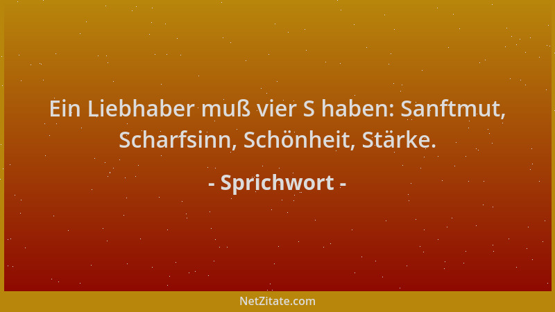 Sprichwort - Ein Liebhaber muß vier S haben: Sanftmut, Scharfsinn, Schönheit, Stärke....