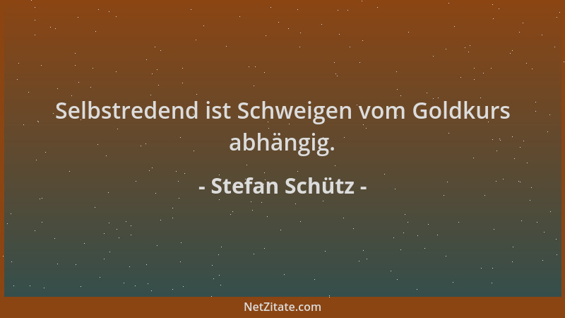 Stefan Schütz - Selbstredend ist Schweigen vom Goldkurs abhängig....