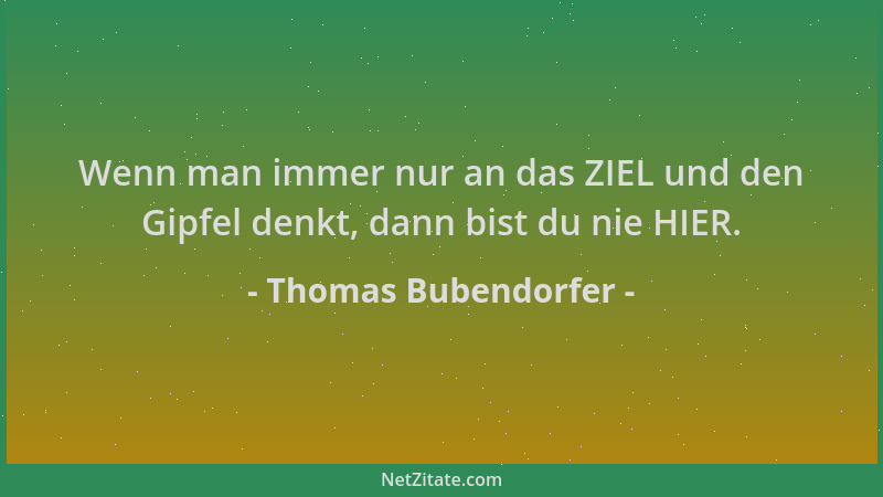 Thomas Bubendorfer - Wenn man immer nur an das ZIEL und den Gipfel denkt, dann bist du nie HIER....