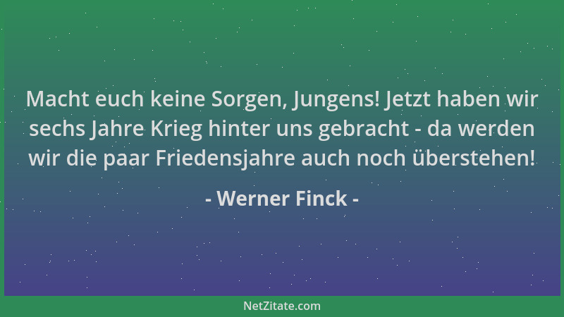 Werner Finck - Macht euch keine Sorgen, Jungens! Jetzt haben wir sechs Jahre Krieg hinter uns gebracht - da werden wir die...