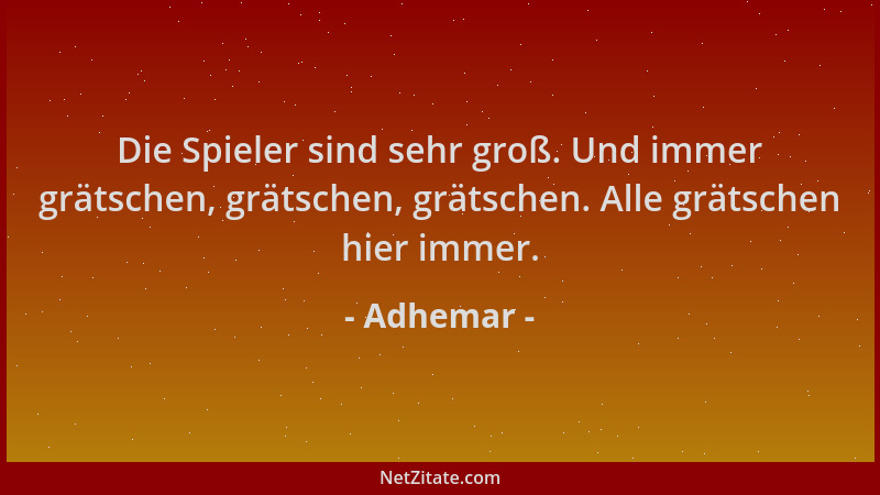 Adhemar - Die Spieler sind sehr groß. Und immer grätschen, grätschen, grätschen. Alle grätschen hier immer....