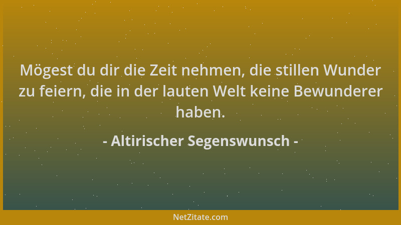 Altirischer Segenswunsch - Mögest du dir die Zeit nehmen, die stillen Wunder zu feiern, die in der lauten Welt keine Bewund...