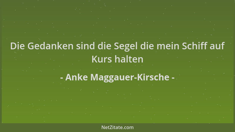 Anke Maggauer-Kirsche - Die Gedanken sind die Segel die mein Schiff auf Kurs halten...