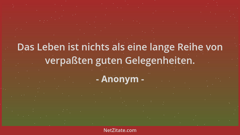 Anonym - Das Leben ist nichts als eine lange Reihe von verpaßten guten Gelegenheiten....