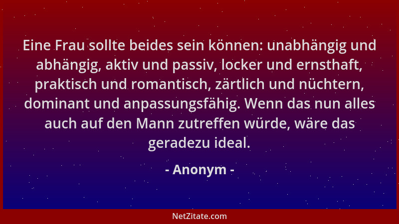 Anonym - Eine Frau sollte beides sein können: unabhängig und abhängig, aktiv und passiv, locker und ernsthaft, praktisch un...