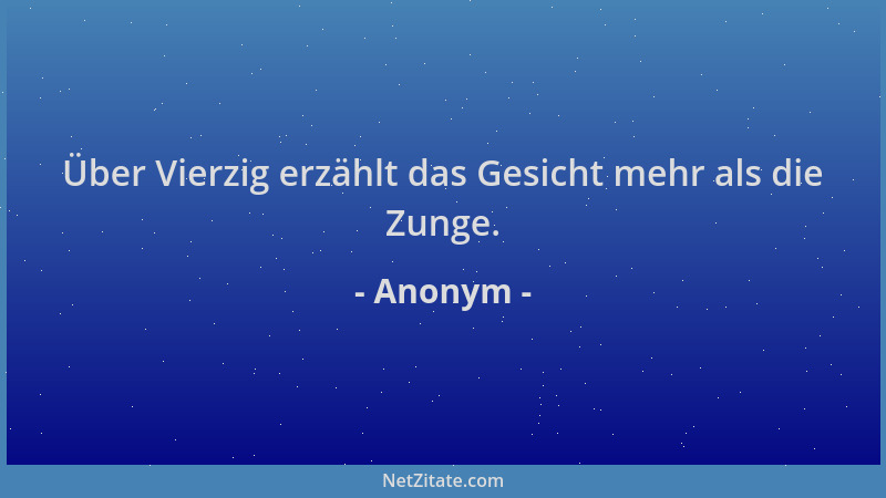Anonym - Über Vierzig erzählt das Gesicht mehr als die Zunge....
