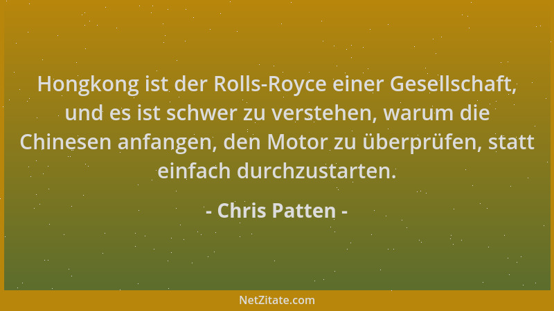 Chris Patten - Hongkong ist der Rolls-Royce einer Gesellschaft, und es ist schwer zu verstehen, warum die Chinesen anfangen...