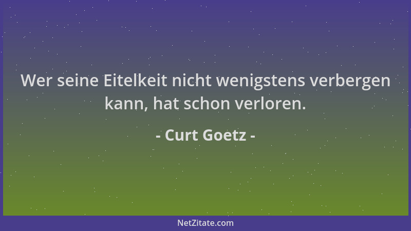Curt Goetz - Wer seine Eitelkeit nicht wenigstens verbergen kann, hat schon verloren....