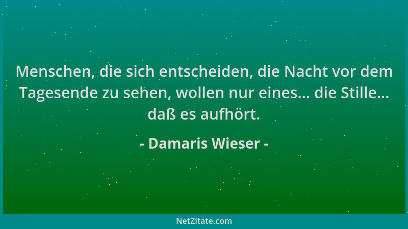 Damaris Wieser - Menschen, die sich entscheiden, die Nacht vor dem Tagesende zu sehen, wollen nur eines... die Stille... da...