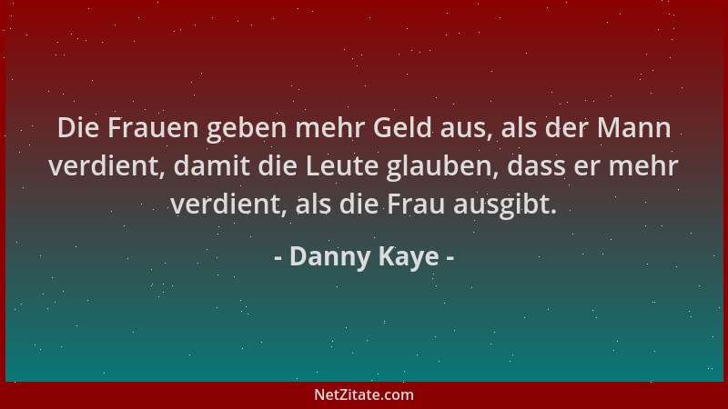 Danny Kaye - Die Frauen geben mehr Geld aus, als der Mann verdient, damit die Leute glauben, dass er mehr verdient, als die...