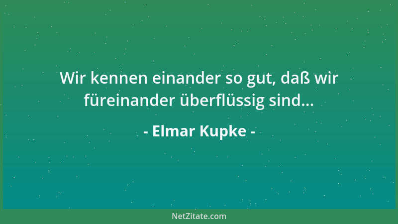Elmar Kupke - Wir kennen einander so gut, daß wir füreinander überflüssig sind......