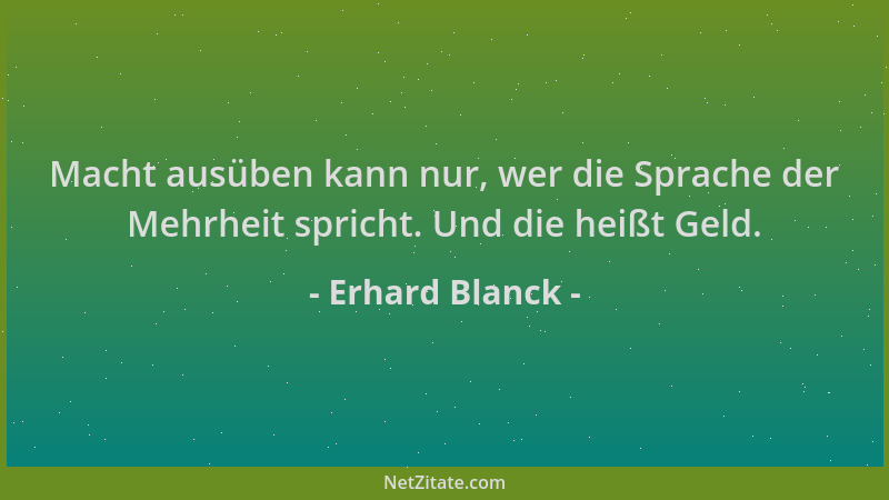 Erhard Blanck - Macht ausüben kann nur, wer die Sprache der Mehrheit spricht. Und die heißt Geld....