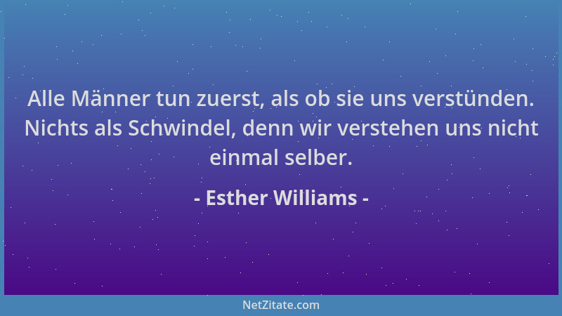 Esther Williams - Alle Männer tun zuerst, als ob sie uns verstünden. Nichts als Schwindel, denn wir verstehen uns nicht ein...