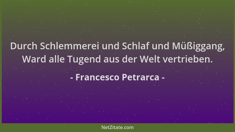 Francesco Petrarca - Durch Schlemmerei und Schlaf und Müßiggang, Ward alle Tugend aus der Welt vertrieben....