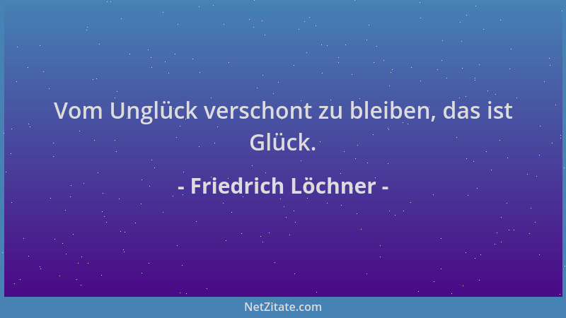 Friedrich Löchner - Vom Unglück verschont zu bleiben, das ist Glück....