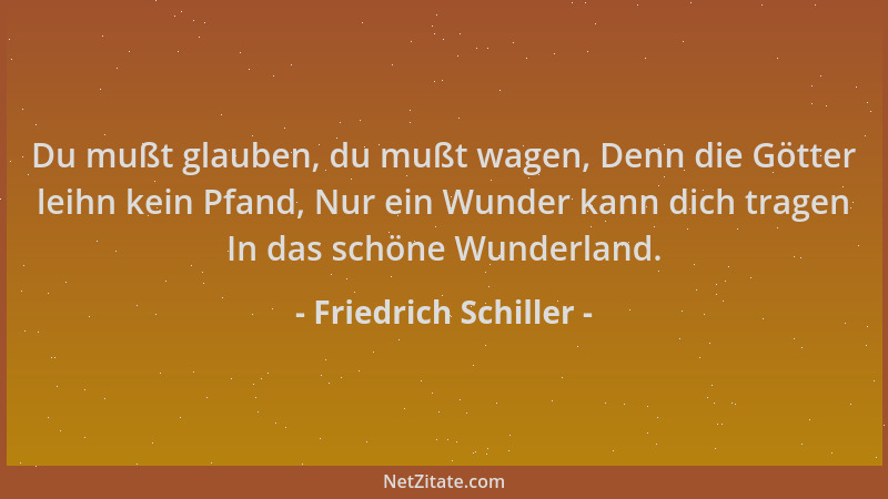 Friedrich Schiller - Du mußt glauben, du mußt wagen, Denn die Götter leihn kein Pfand, Nur ein Wunder kann dich tragen In d...