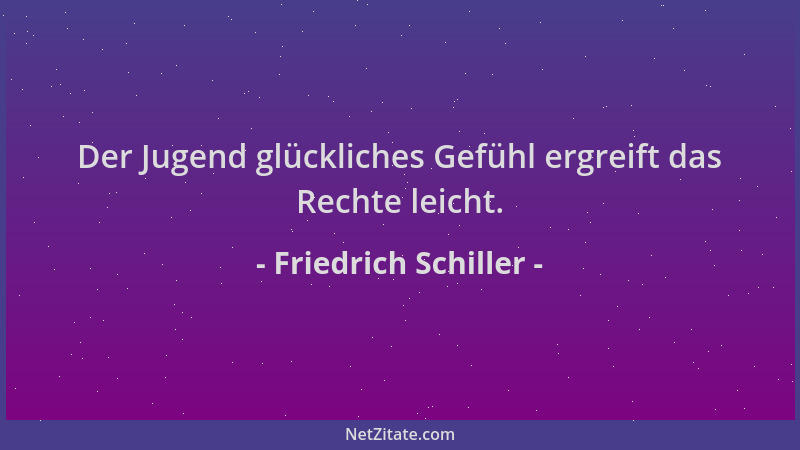 Friedrich Schiller - Der Jugend glückliches Gefühl ergreift das Rechte leicht....