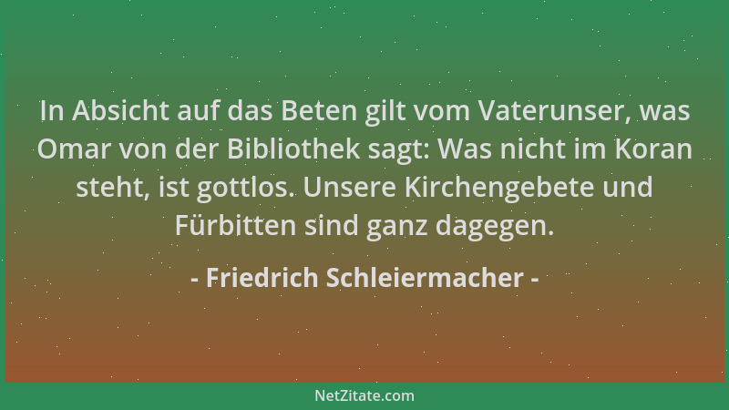 Friedrich Schleiermacher - In Absicht auf das Beten gilt vom Vaterunser, was Omar von der Bibliothek sagt: Was nicht im Kor...