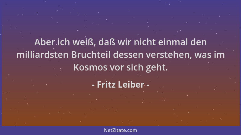 Fritz Leiber - Aber ich weiß, daß wir nicht einmal den milliardsten Bruchteil dessen verstehen, was im Kosmos vor sich geht...