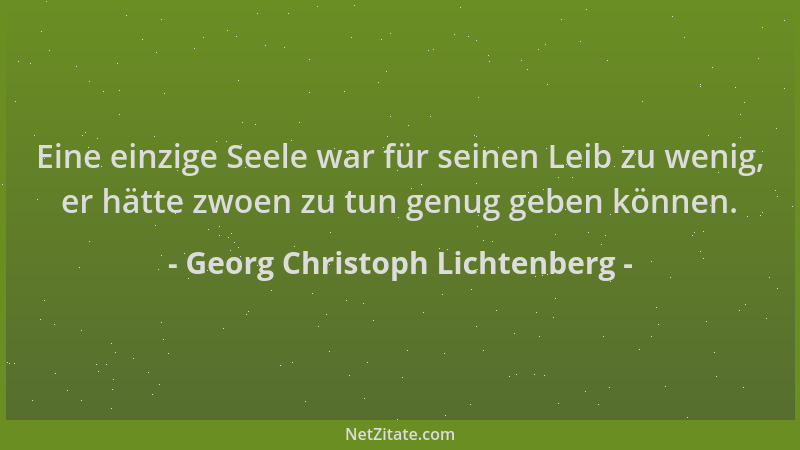 Georg Christoph Lichtenberg - Eine einzige Seele war für seinen Leib zu wenig, er hätte zwoen zu tun genug geben können....