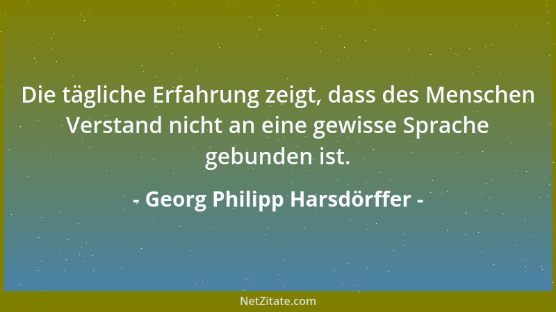 Georg Philipp Harsdörffer - Die tägliche Erfahrung zeigt, dass des Menschen Verstand nicht an eine gewisse Sprache gebunden...