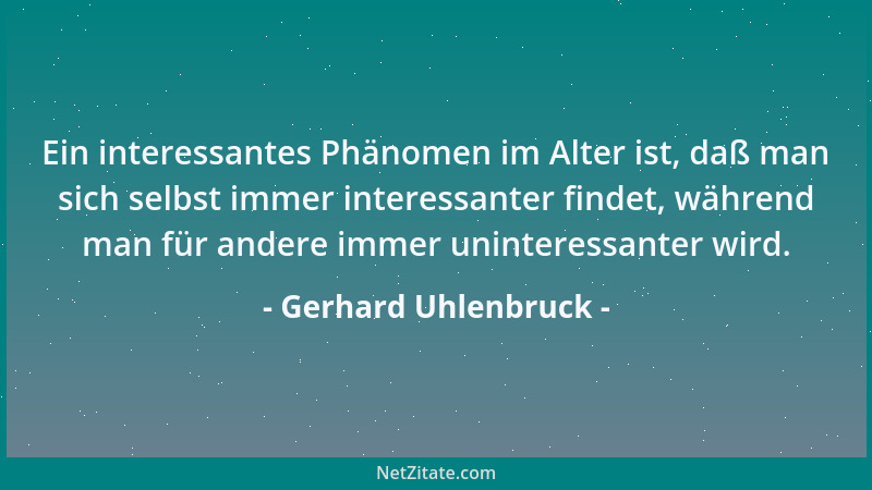 Gerhard Uhlenbruck - Ein interessantes Phänomen im Alter ist, daß man sich selbst immer interessanter findet, während man f...