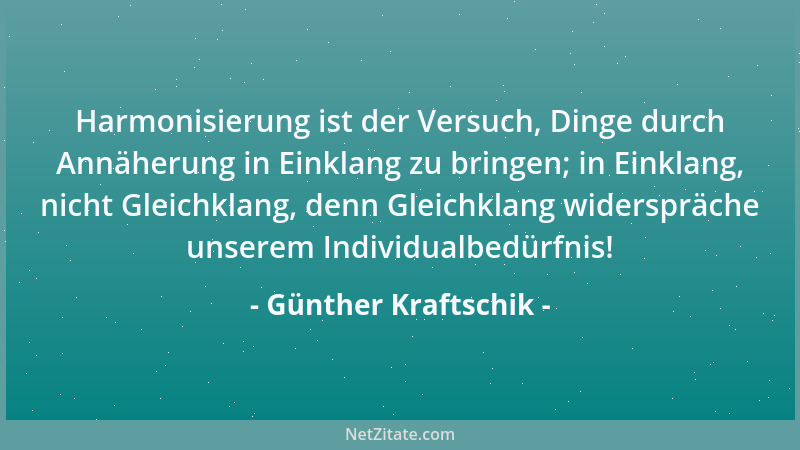 Günther Kraftschik - Harmonisierung ist der Versuch, Dinge durch Annäherung in Einklang zu bringen; in Einklang, nicht Glei...
