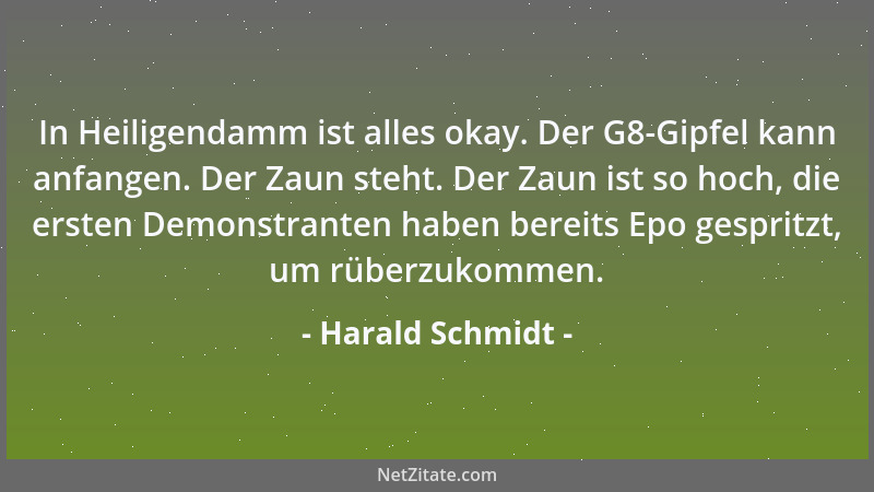 Harald Schmidt - In Heiligendamm ist alles okay. Der G8-Gipfel kann anfangen. Der Zaun steht. Der Zaun ist so hoch, die ers...