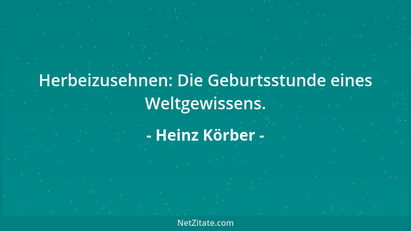 Heinz Körber - Herbeizusehnen: Die Geburtsstunde eines Weltgewissens....