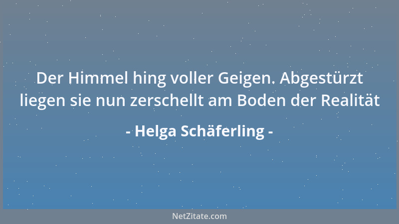 Helga Schäferling - Der Himmel hing voller Geigen. Abgestürzt liegen sie nun zerschellt am Boden der Realität...