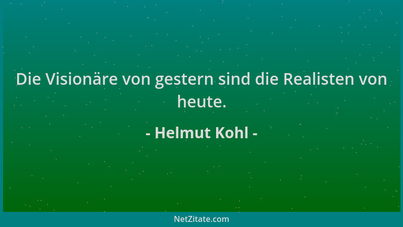 Helmut Kohl - Die Visionäre von gestern sind die Realisten von heute....
