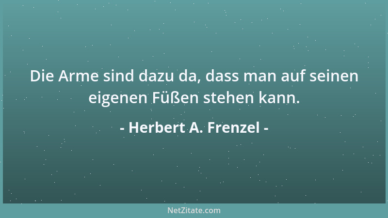 Herbert A. Frenzel - Die Arme sind dazu da, dass man auf seinen eigenen Füßen stehen kann....