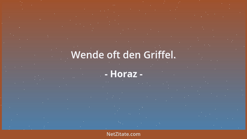 Horaz - Wende oft den Griffel....
