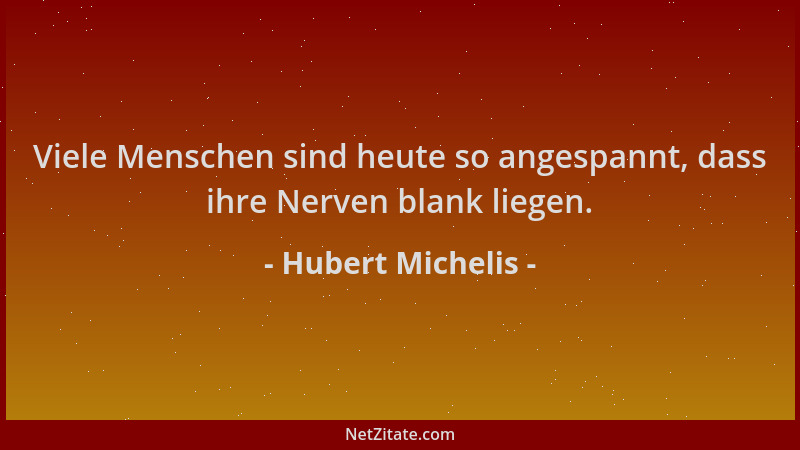 Hubert Michelis - Viele Menschen sind heute so angespannt, dass ihre Nerven blank liegen....