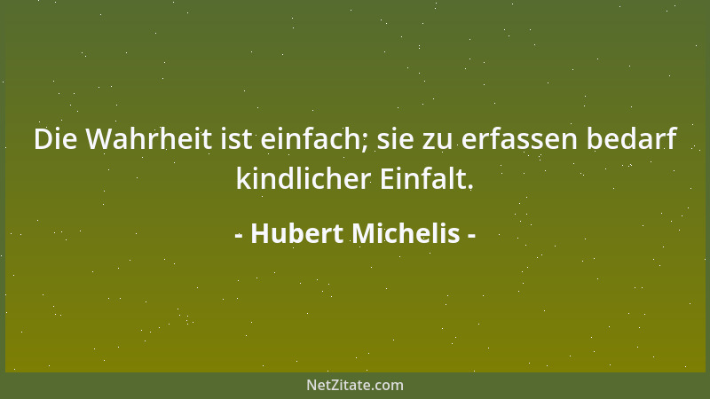 Hubert Michelis - Die Wahrheit ist einfach; sie zu erfassen bedarf kindlicher Einfalt....