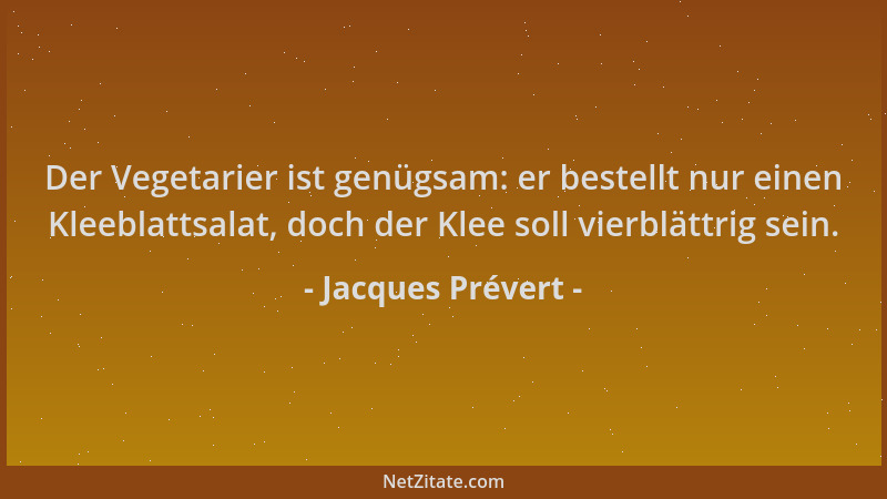 Jacques Prévert - Der Vegetarier ist genügsam: er bestellt nur einen Kleeblattsalat, doch der Klee soll vierblättrig sein....