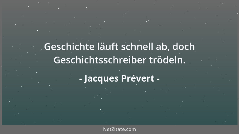 Jacques Prévert - Geschichte läuft schnell ab, doch Geschichtsschreiber trödeln....