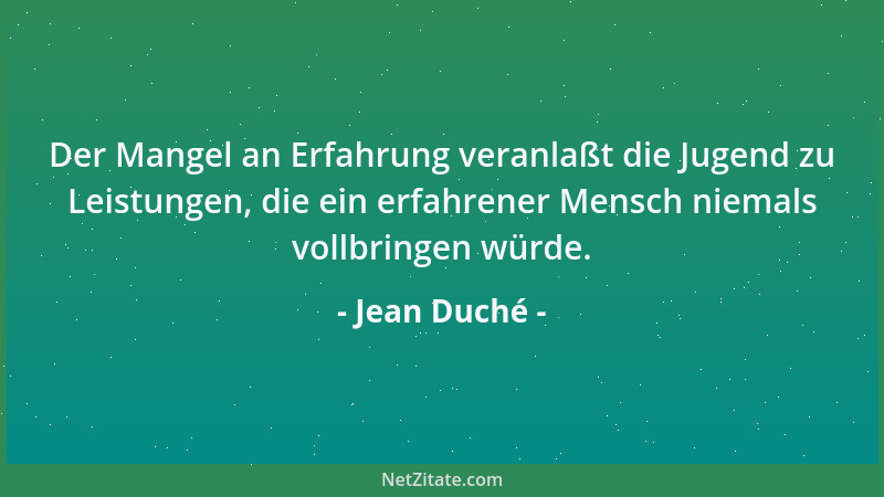 Jean Duché - Der Mangel an Erfahrung veranlaßt die Jugend zu Leistungen, die ein erfahrener Mensch niemals vollbringen würd...