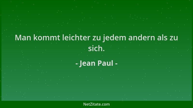 Jean Paul - Man kommt leichter zu jedem andern als zu sich....