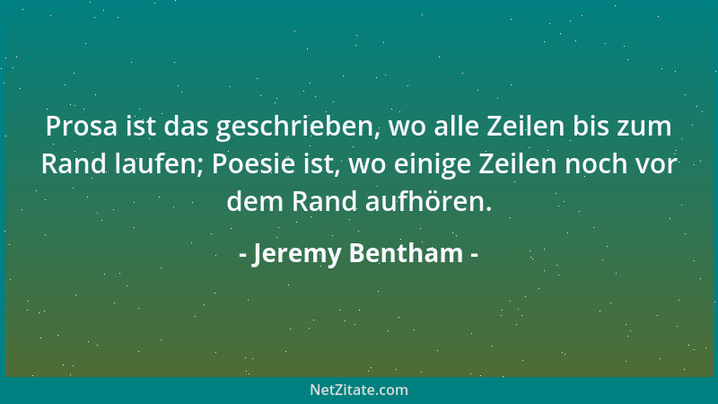 Jeremy Bentham - Prosa ist das geschrieben, wo alle Zeilen bis zum Rand laufen; Poesie ist, wo einige Zeilen noch vor dem R...