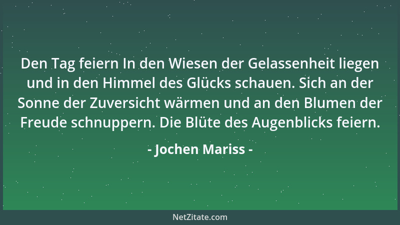 Jochen Mariss - Den Tag feiern In den Wiesen der Gelassenheit liegen und in den Himmel des Glücks schauen. Sich an der Sonn...