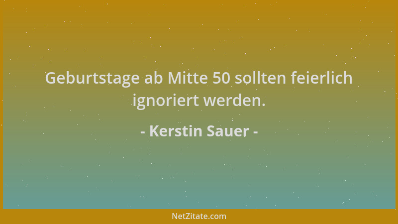 Kerstin Sauer - Geburtstage ab Mitte 50 sollten feierlich ignoriert werden....