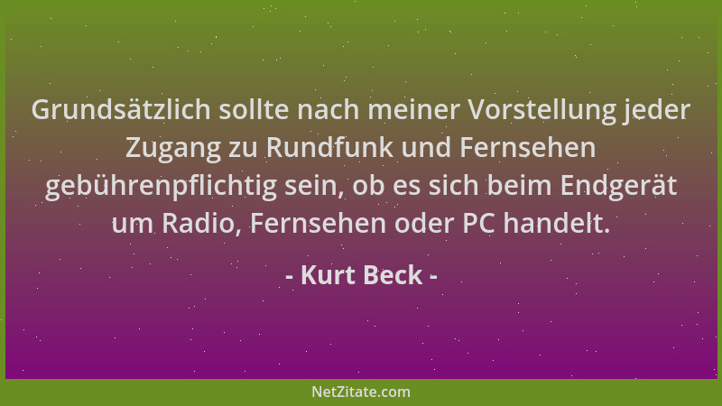 Kurt Beck - Grundsätzlich sollte nach meiner Vorstellung jeder Zugang zu Rundfunk und Fernsehen gebührenpflichtig sein, ob...